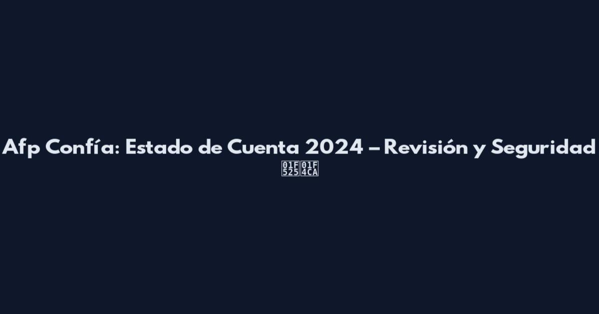 Afp Confía: Estado de Cuenta 2024 – Revisión y Seguridad 🔥📊
