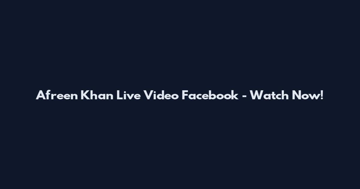 Afreen Khan Live Video Facebook - Watch Now!