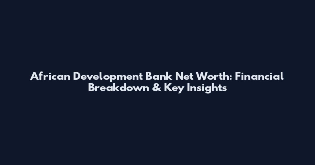African Development Bank Net Worth: Financial Breakdown & Key Insights