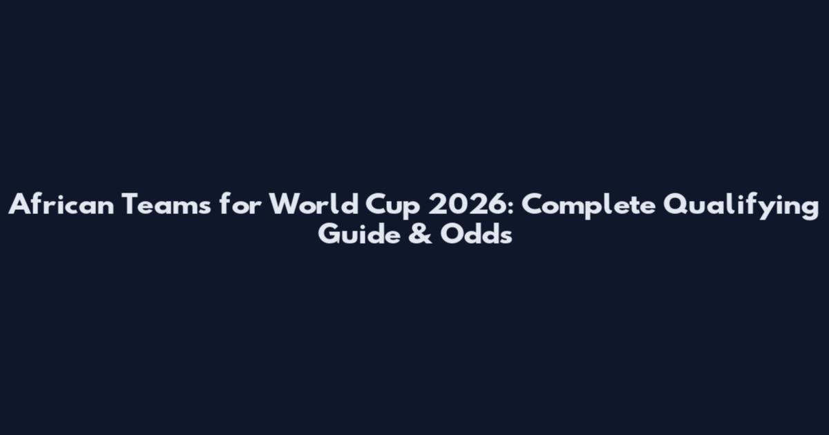 African Teams for World Cup 2026: Complete Qualifying Guide & Odds