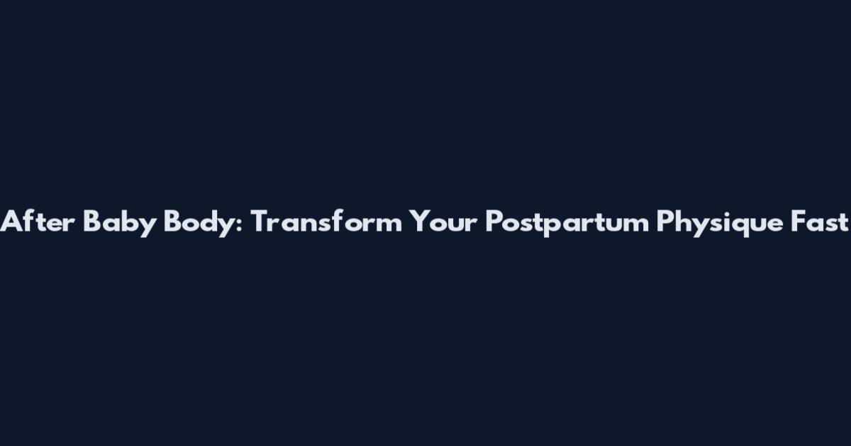 After Baby Body: Transform Your Postpartum Physique Fast