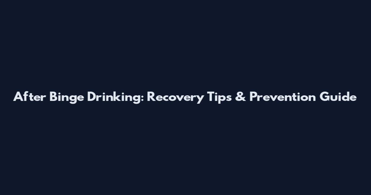 After Binge Drinking: Recovery Tips & Prevention Guide