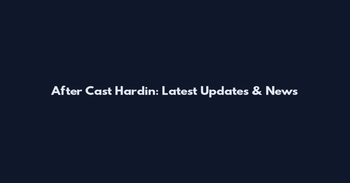 After Cast Hardin: Latest Updates & News