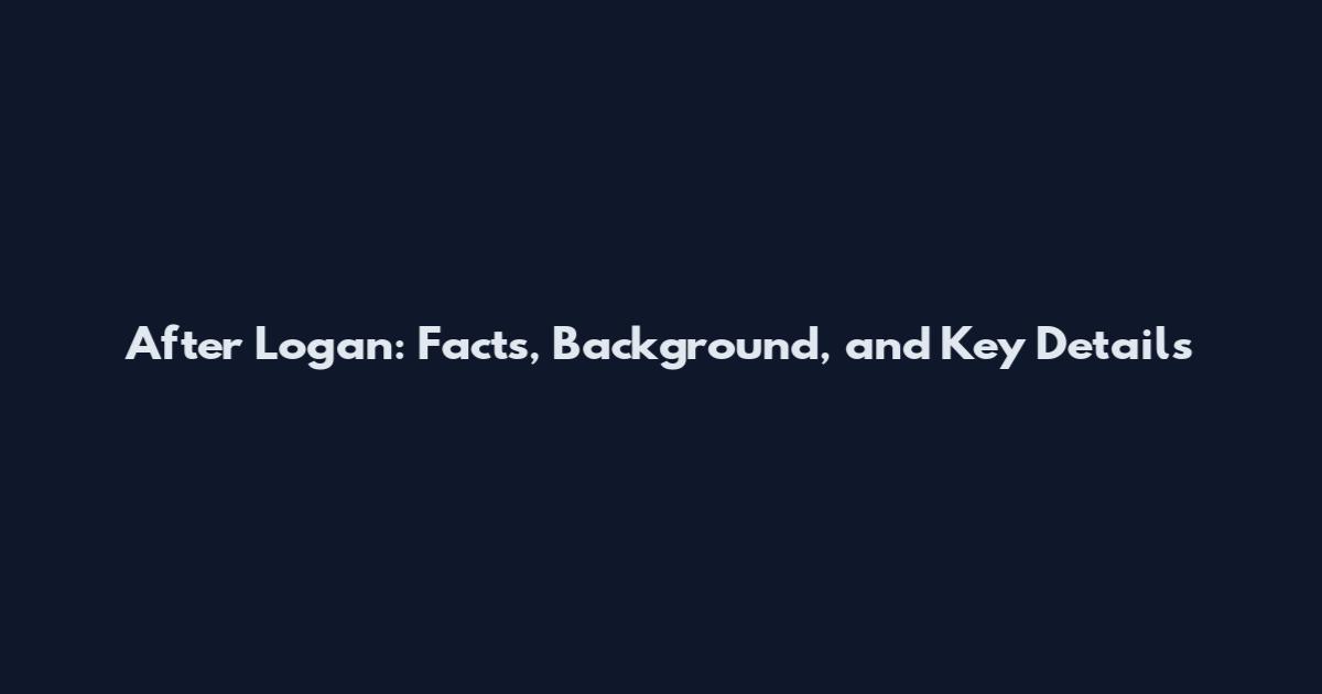 After Logan: Facts, Background, and Key Details