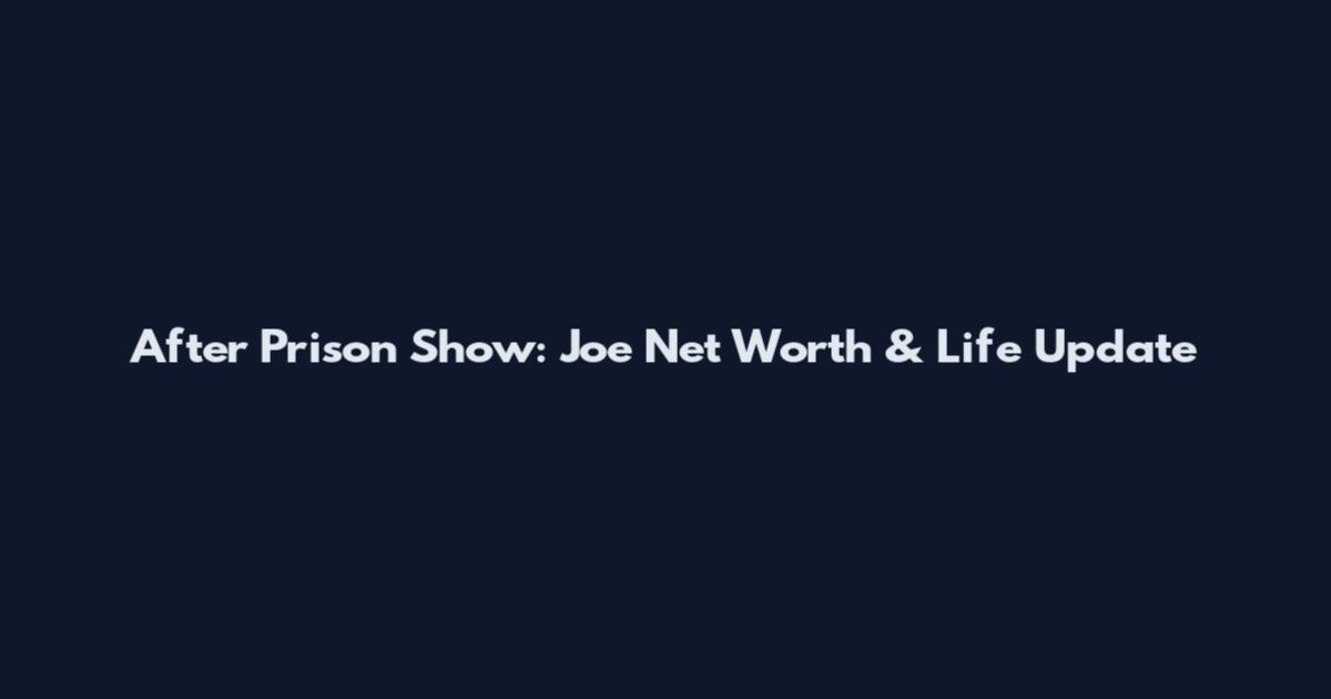 After Prison Show: Joe Net Worth & Life Update