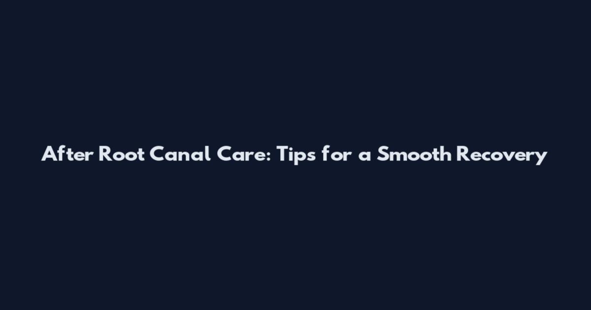 After Root Canal Care: Tips for a Smooth Recovery
