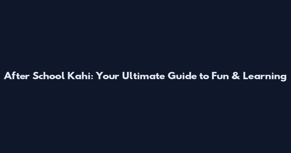 After School Kahi: Your Ultimate Guide to Fun & Learning