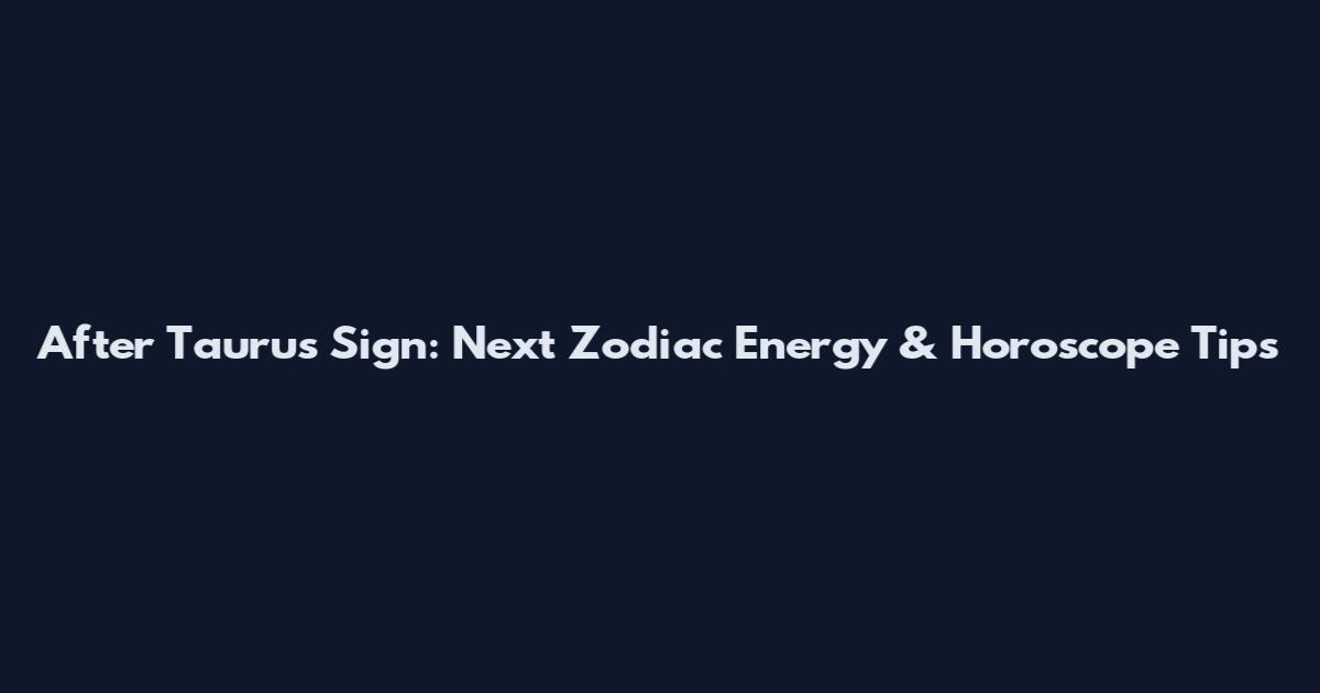 After Taurus Sign: Next Zodiac Energy & Horoscope Tips