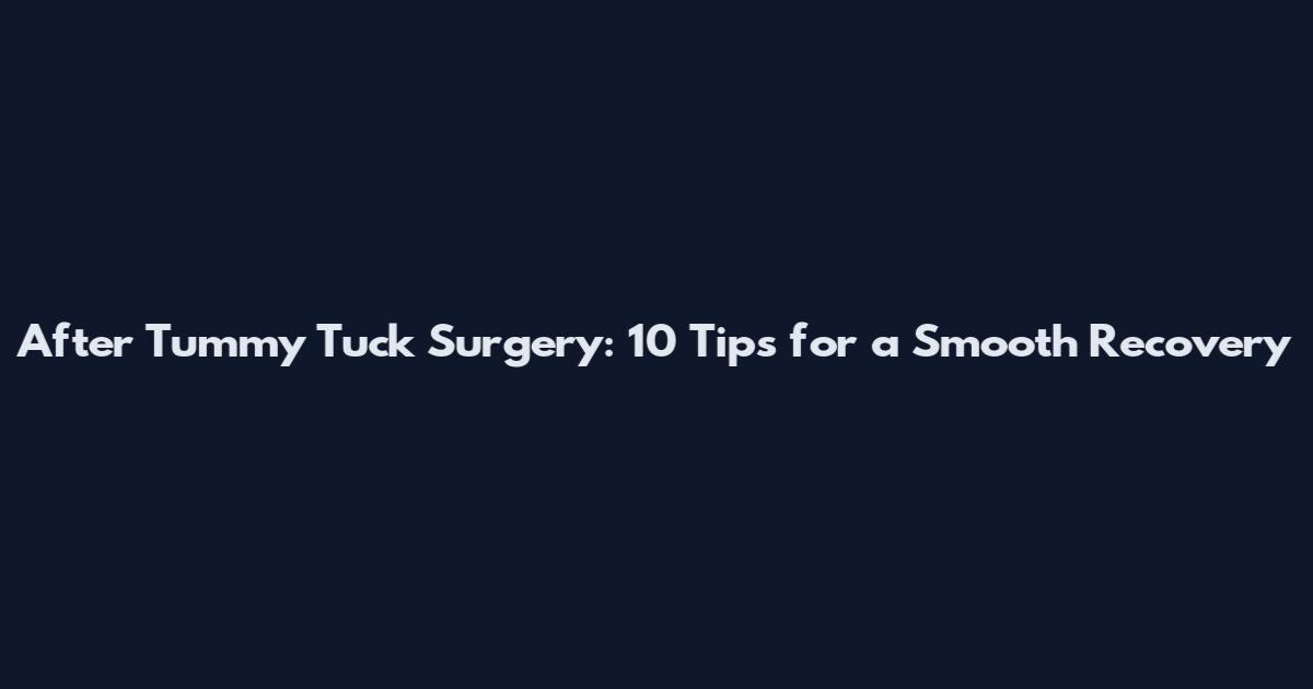 After Tummy Tuck Surgery: 10 Tips for a Smooth Recovery