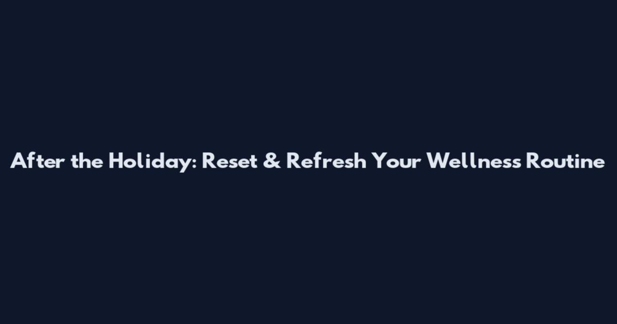After the Holiday: Reset & Refresh Your Wellness Routine
