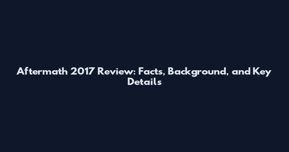 Aftermath 2017 Review: Facts, Background, and Key Details