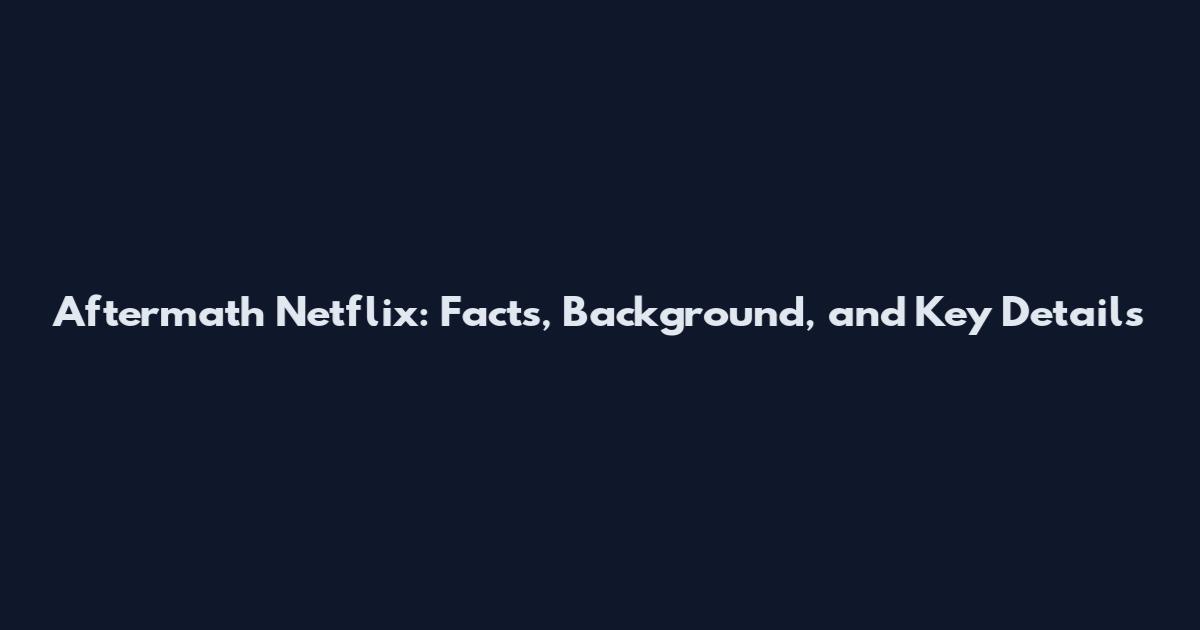 Aftermath Netflix: Facts, Background, and Key Details