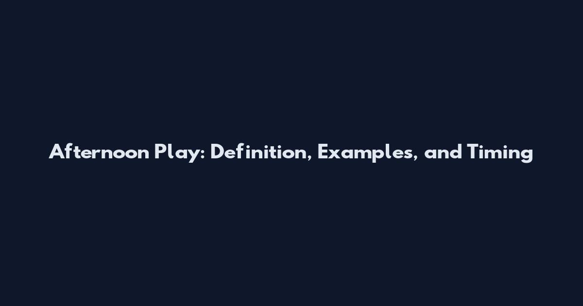 Afternoon Play: Definition, Examples, and Timing