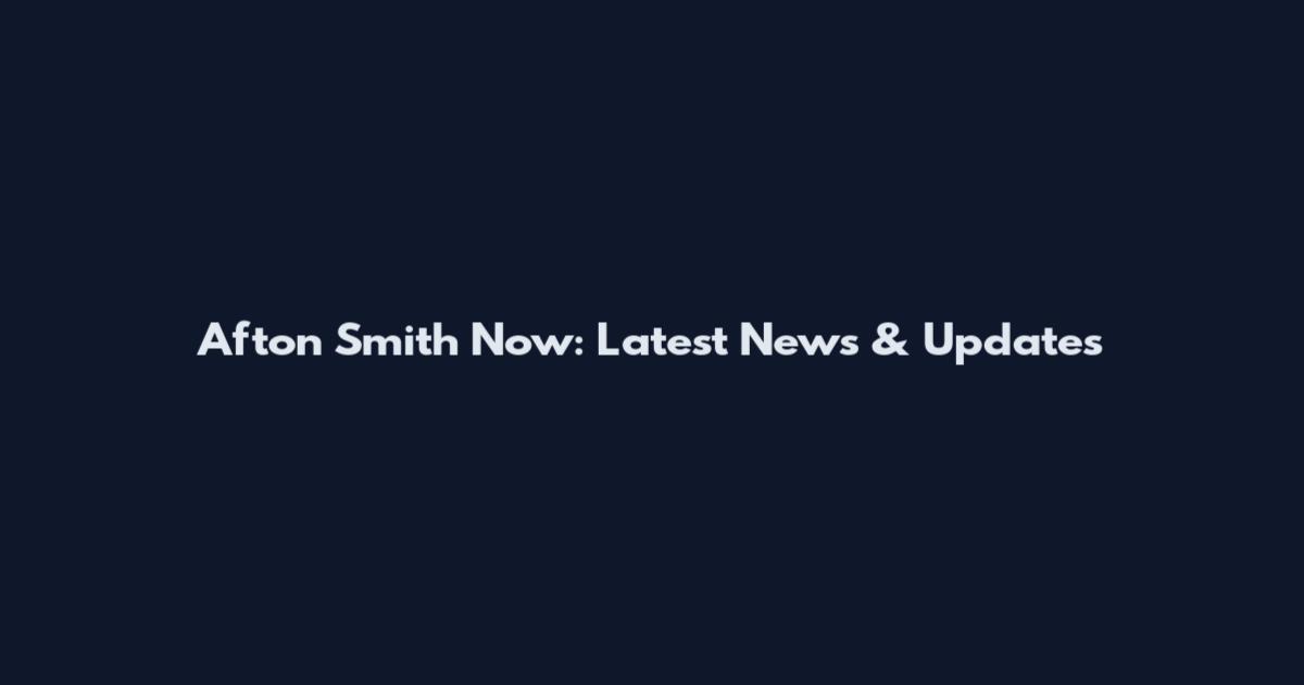 Afton Smith Now: Latest News & Updates