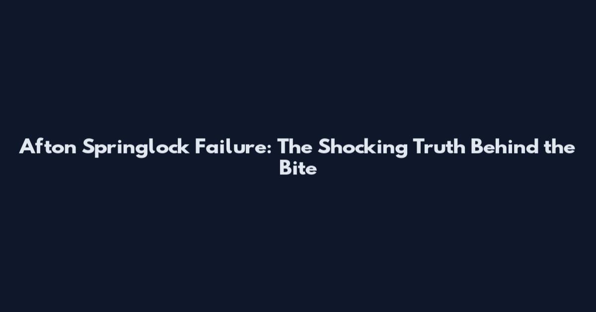 Afton Springlock Failure: The Shocking Truth Behind the Bite