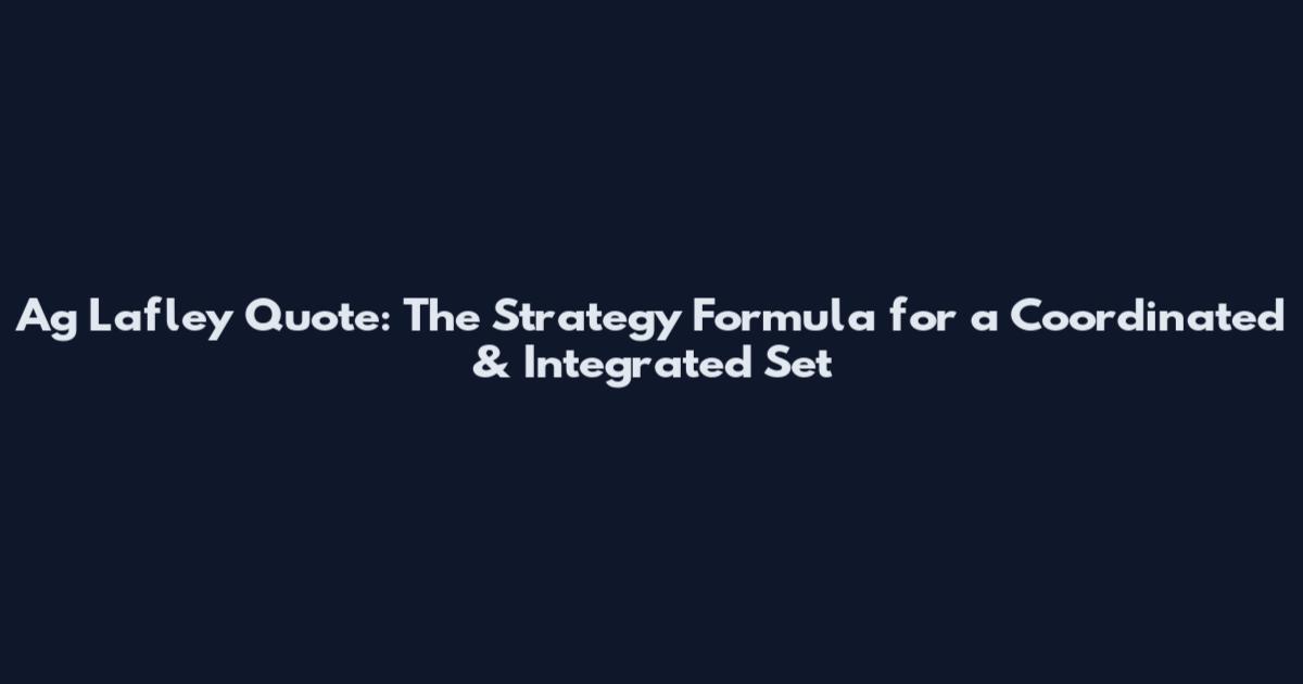 Ag Lafley Quote: The Strategy Formula for a Coordinated & Integrated Set