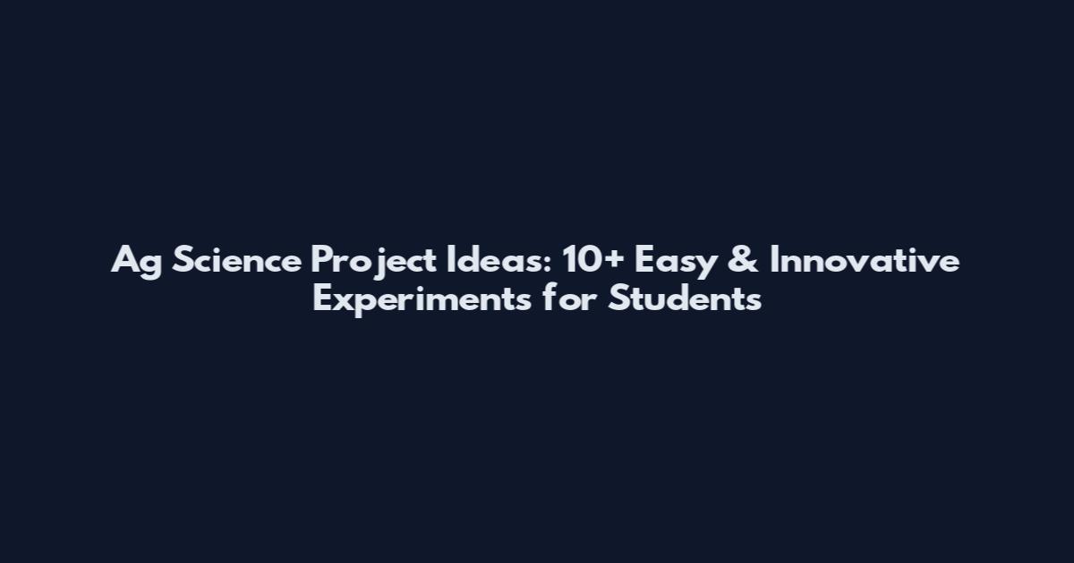 Ag Science Project Ideas: 10+ Easy & Innovative Experiments for Students