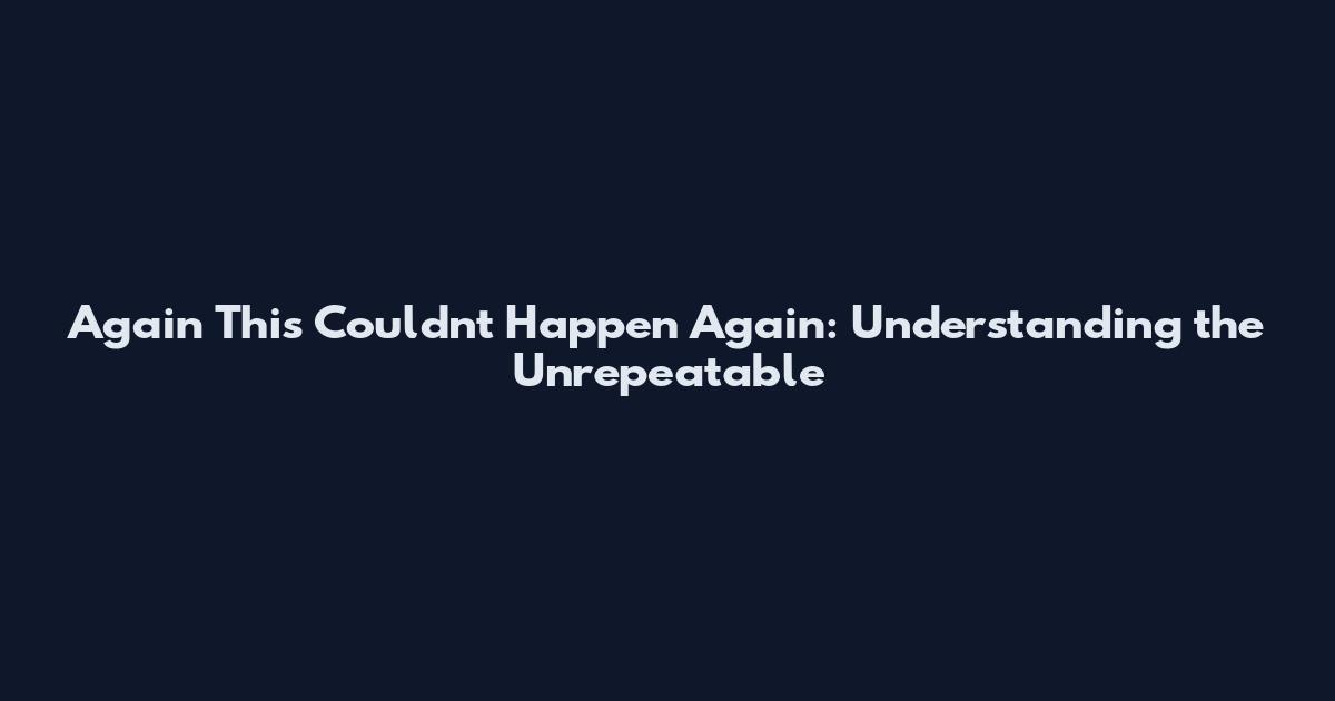 Again This Couldn't Happen Again: Understanding the Unrepeatable