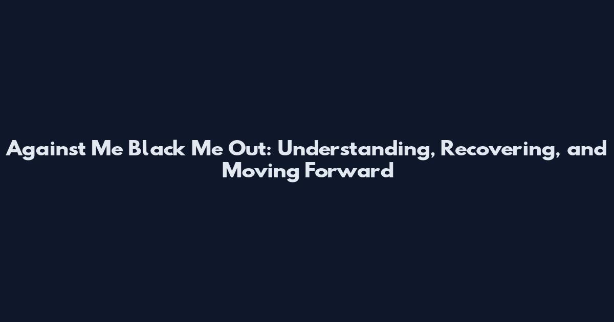 Against Me Black Me Out: Understanding, Recovering, and Moving Forward