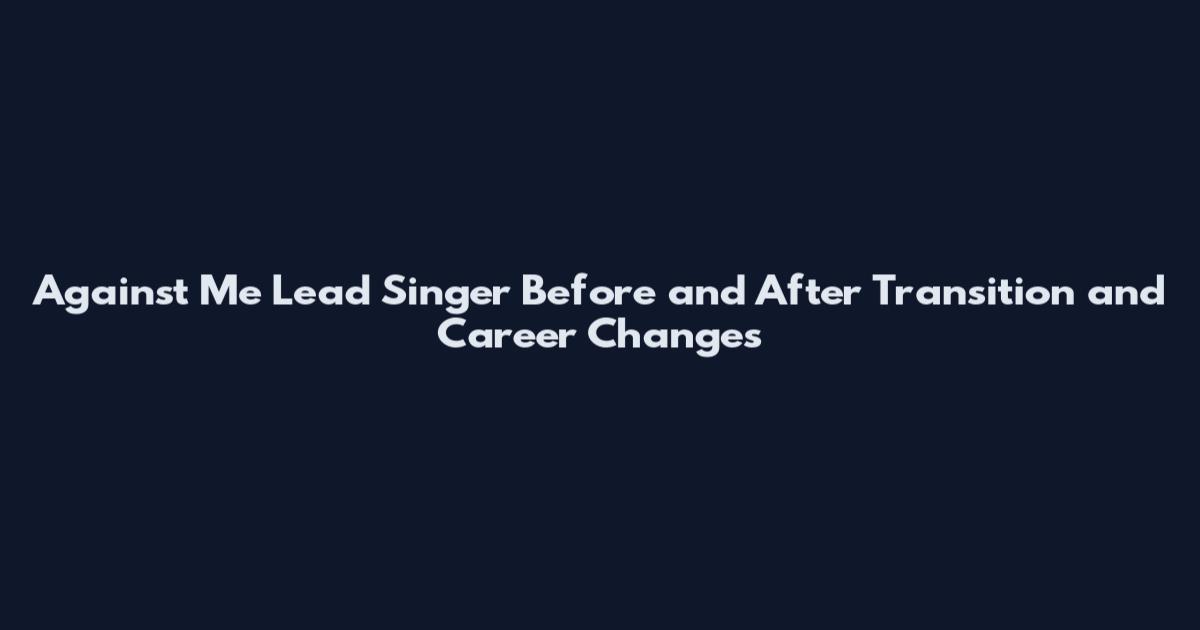 Against Me Lead Singer Before and After Transition and Career Changes