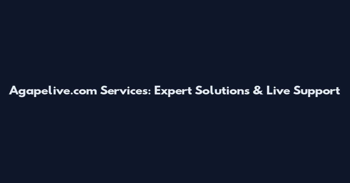 Agapelive.com Services: Expert Solutions & Live Support