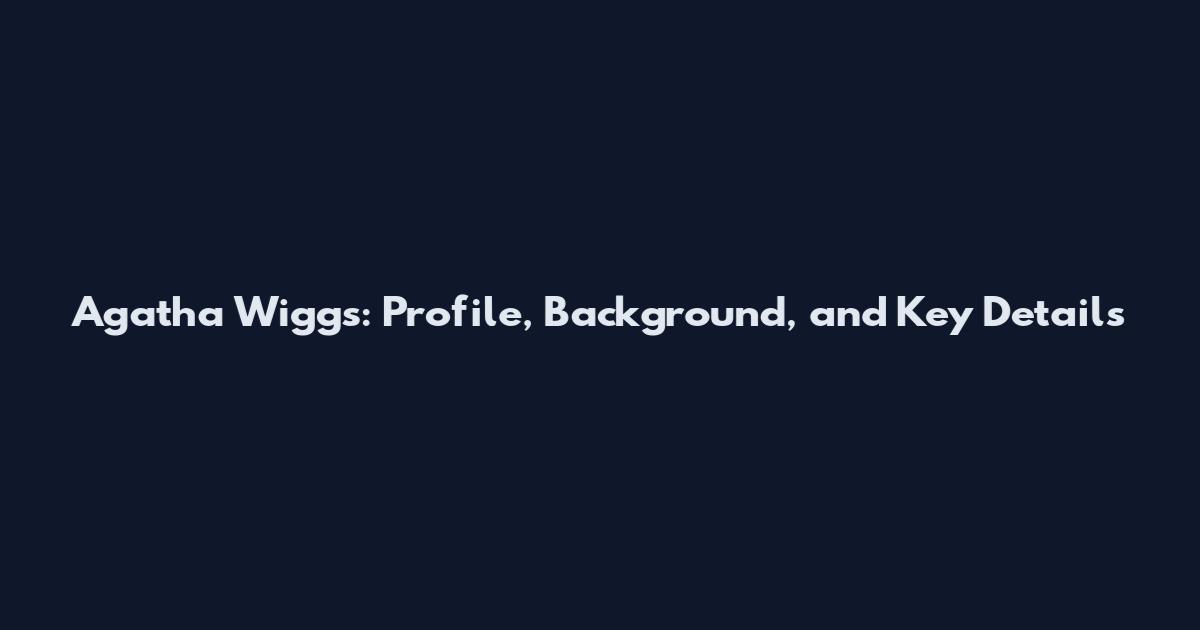 Agatha Wiggs: Profile, Background, and Key Details