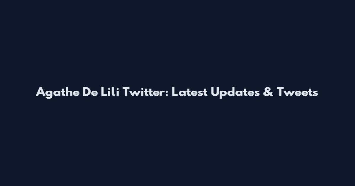 Agathe De Lili Twitter: Latest Updates & Tweets