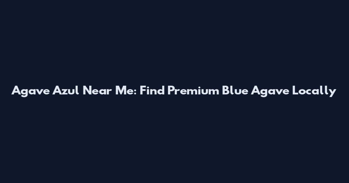 Agave Azul Near Me: Find Premium Blue Agave Locally