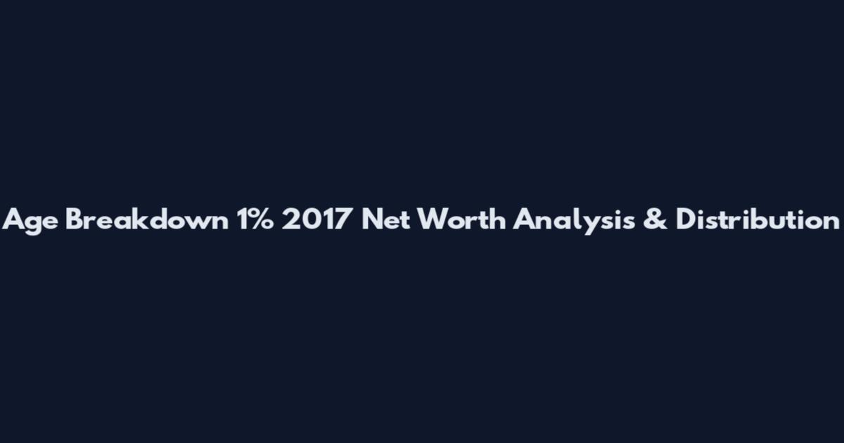 Age Breakdown 1% 2017 Net Worth Analysis & Distribution