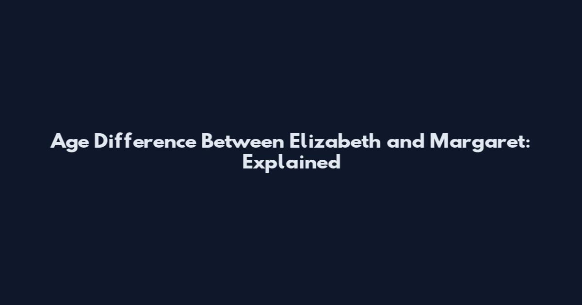 Age Difference Between Elizabeth and Margaret: Explained