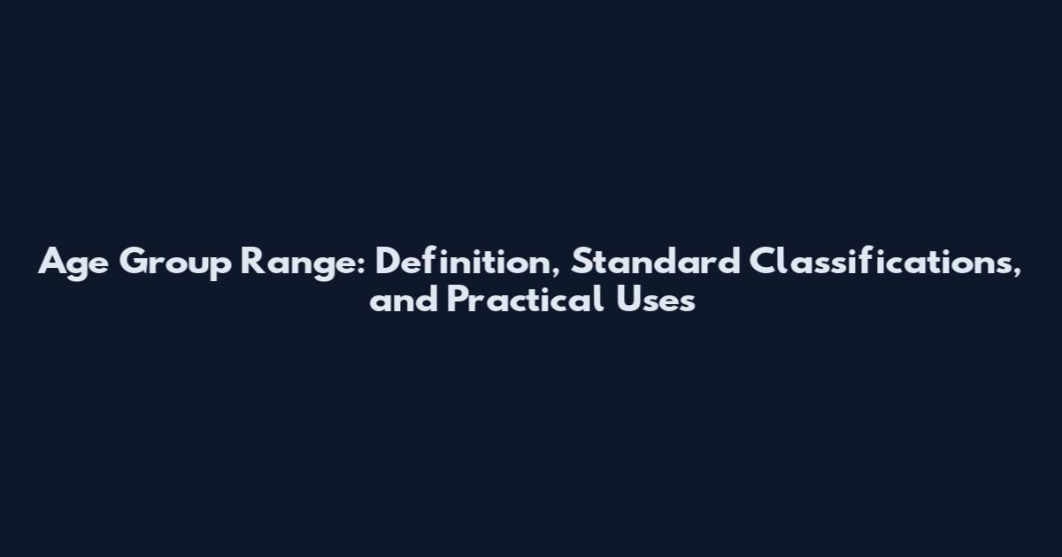 Age Group Range: Definition, Standard Classifications, and Practical Uses