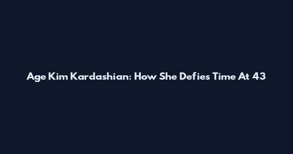 Age Kim Kardashian: How She Defies Time At 43