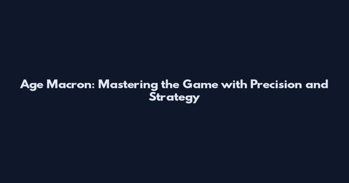 Age Macron: Mastering the Game with Precision and Strategy