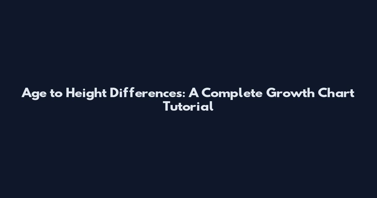 Age to Height Differences: A Complete Growth Chart Tutorial
