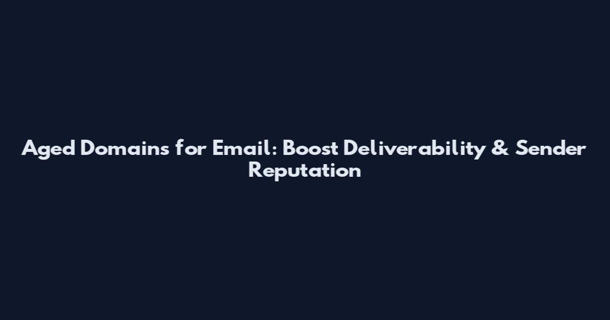 Aged Domains for Email: Boost Deliverability & Sender Reputation