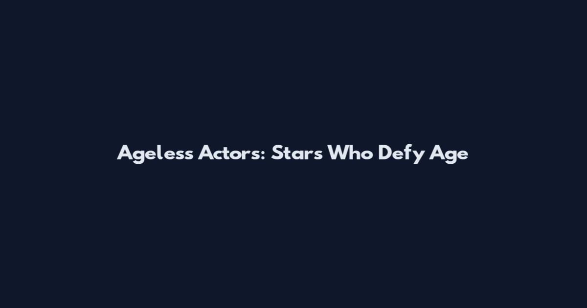 Ageless Actors: Stars Who Defy Age