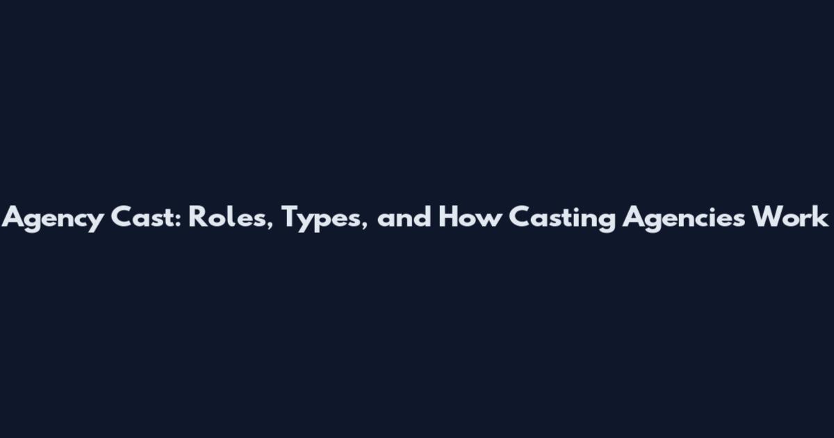Agency Cast: Roles, Types, and How Casting Agencies Work