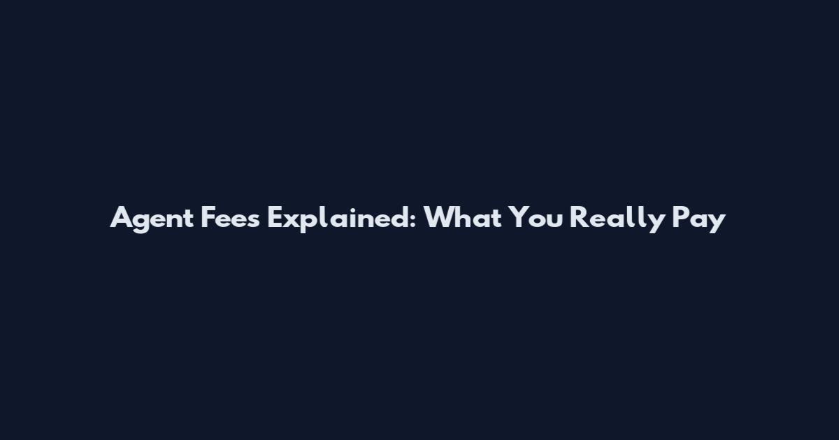 Agent Fees Explained: What You Really Pay