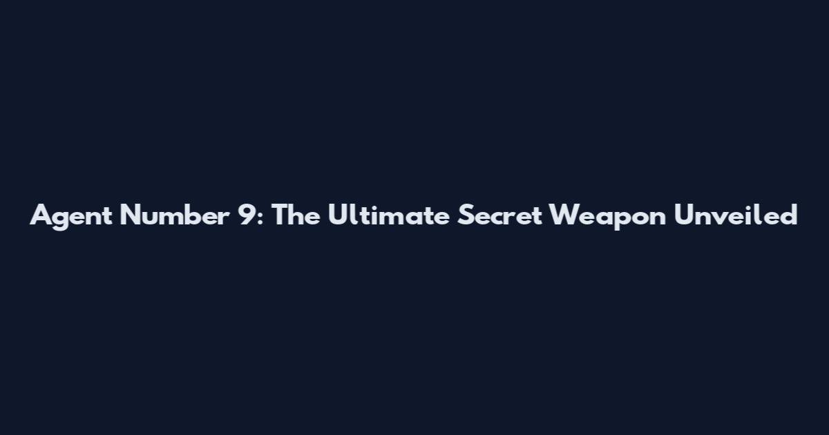Agent Number 9: The Ultimate Secret Weapon Unveiled