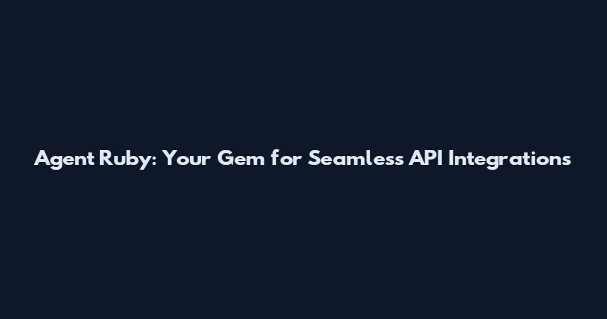 Agent Ruby: Your Gem for Seamless API Integrations