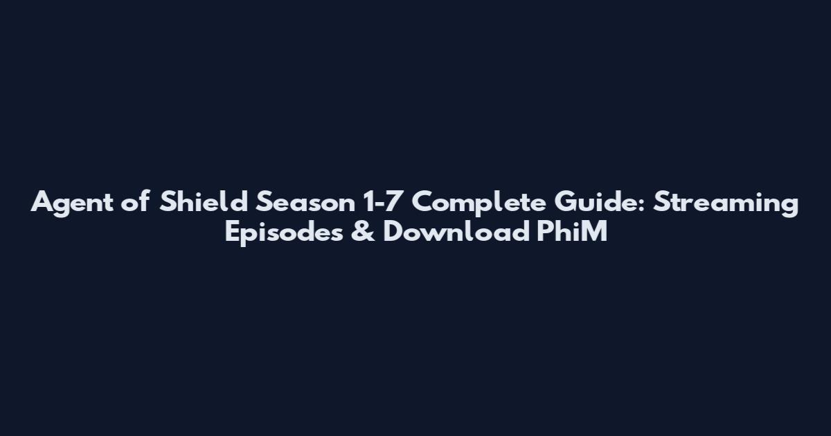 Agent of Shield Season 1-7 Complete Guide: Streaming Episodes & Download PhiM