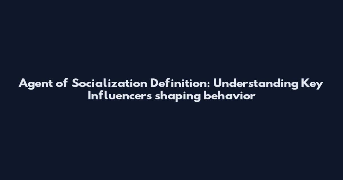 Agent of Socialization Definition: Understanding Key Influencers shaping behavior
