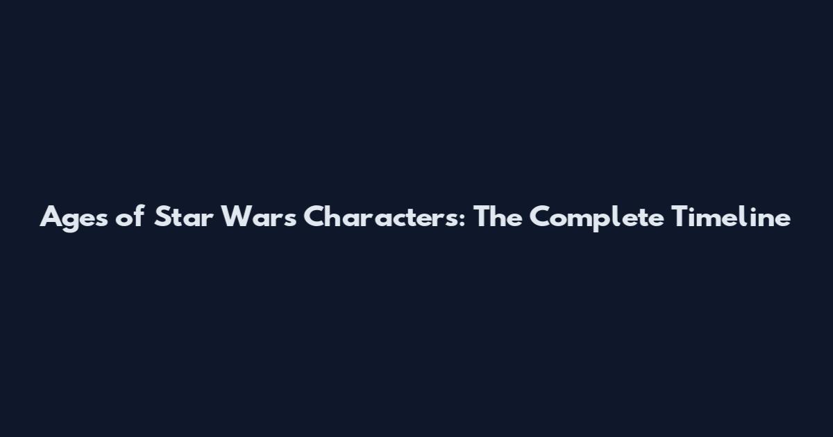 Ages of Star Wars Characters: The Complete Timeline