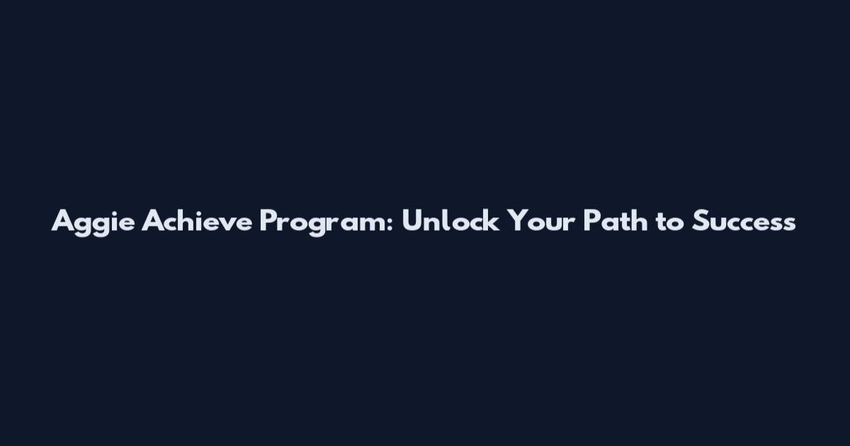 Aggie Achieve Program: Unlock Your Path to Success
