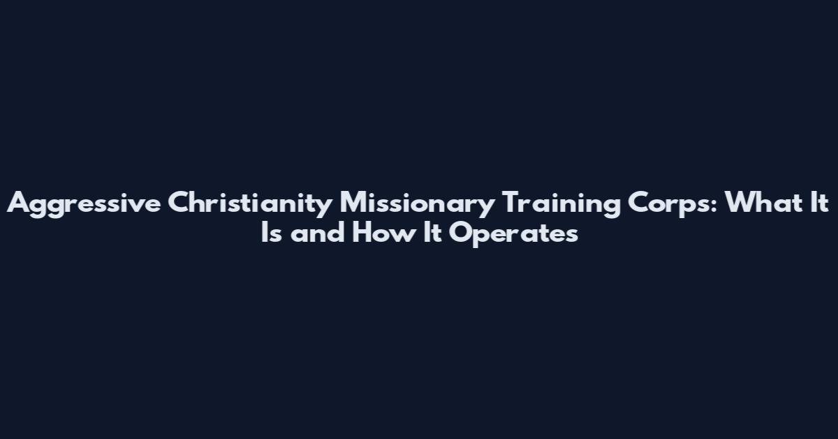 Aggressive Christianity Missionary Training Corps: What It Is and How It Operates