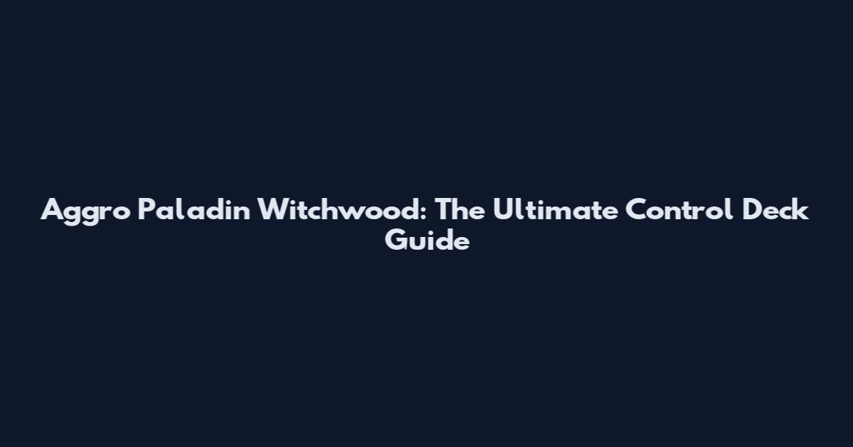 Aggro Paladin Witchwood: The Ultimate Control Deck Guide