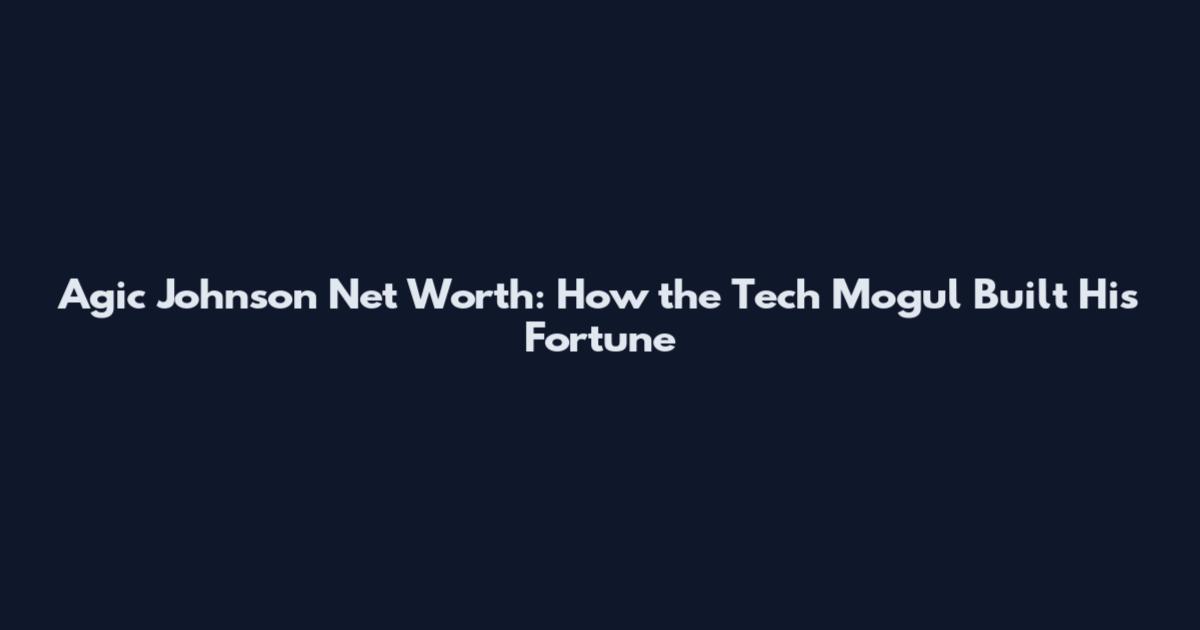Agic Johnson Net Worth: How the Tech Mogul Built His Fortune