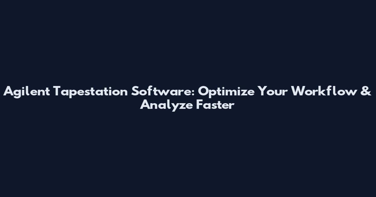 Agilent Tapestation Software: Optimize Your Workflow & Analyze Faster