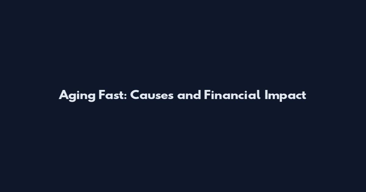 Aging Fast: Causes and Financial Impact