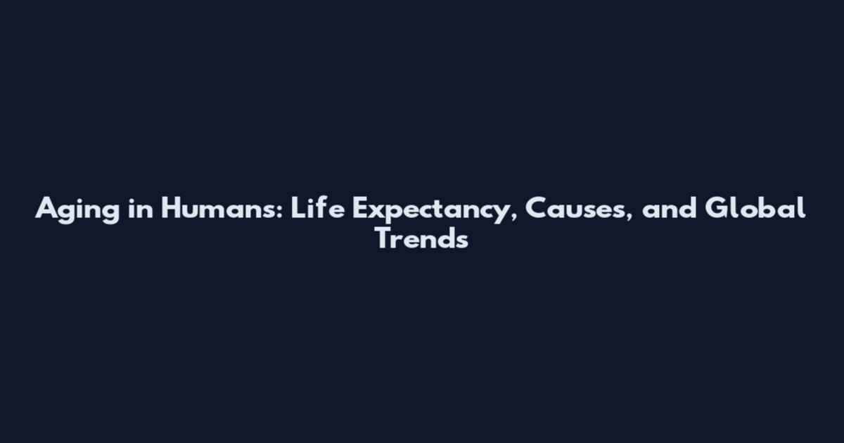Aging in Humans: Life Expectancy, Causes, and Global Trends